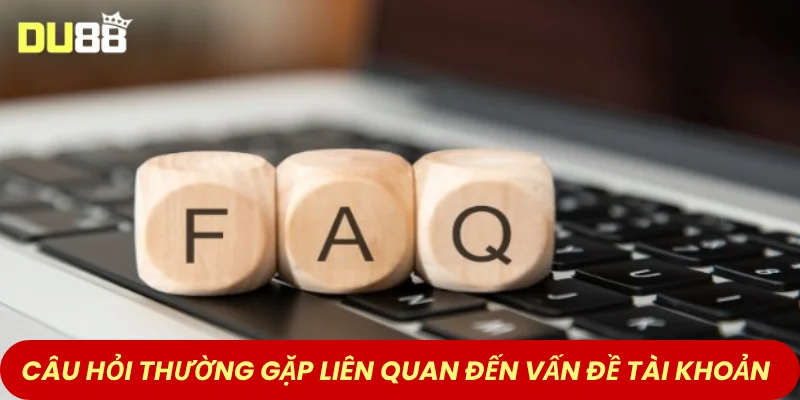 Câu hỏi thường gặp liên quan đến vấn đề tài khoản DU88