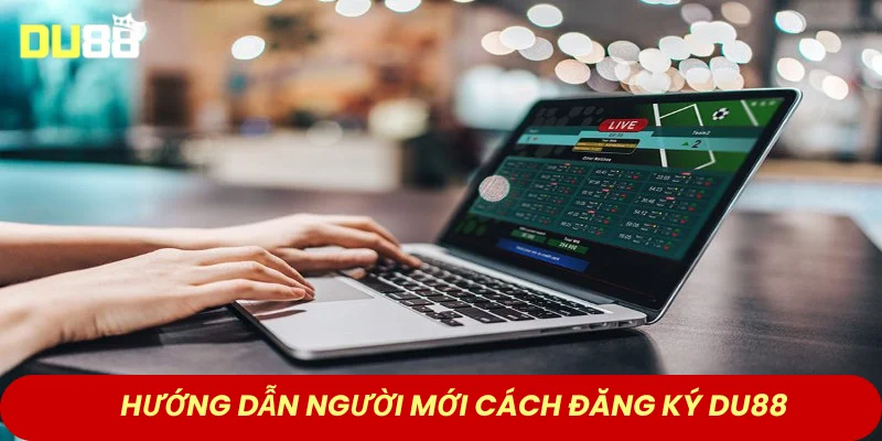 Hướng dẫn người mới cách đăng ký DU88 dễ dàng